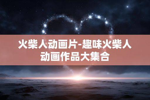 火柴人动画片-趣味火柴人动画作品大集合 火柴人动画片-趣味火柴人动画作品大集合