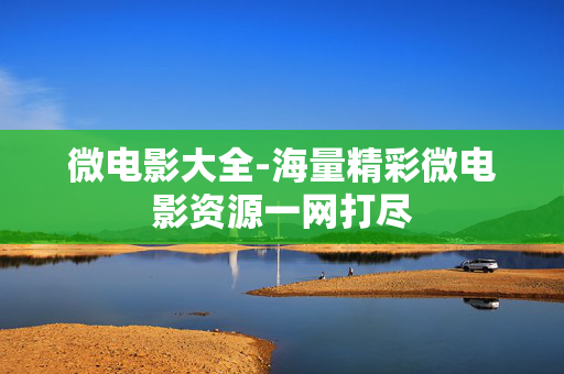 微电影大全-海量精彩微电影资源一网打尽