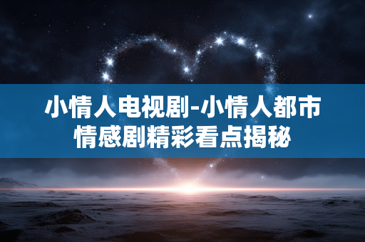 小情人电视剧-小情人都市情感剧精彩看点揭秘 小情人电视剧-小情人都市情感剧精彩看点揭秘