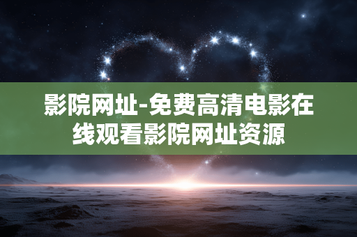 影院网址-免费高清电影在线观看影院网址资源 影院网址-免费高清电影在线观看影院网址资源