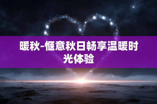 暖秋-惬意秋日畅享温暖时光体验
