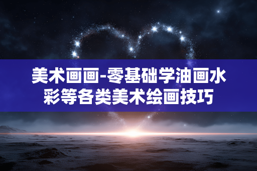 美术画画-零基础学油画水彩等各类美术绘画技巧 美术画画-零基础学油画水彩等各类美术绘画技巧