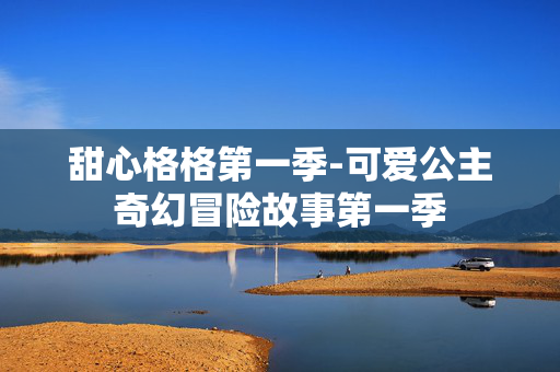 甜心格格第一季-可爱公主奇幻冒险故事第一季 甜心格格第一季-可爱公主奇幻冒险故事第一季