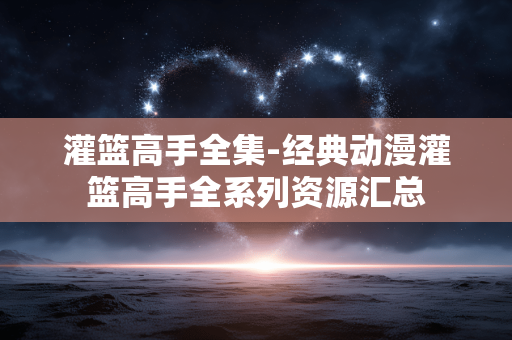 灌篮高手全集-经典动漫灌篮高手全系列资源汇总
