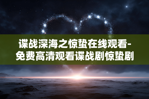 谍战深海之惊蛰在线观看-免费高清观看谍战剧惊蛰剧集资源 谍战深海之惊蛰在线观看-免费高清观看谍战剧惊蛰剧集资源