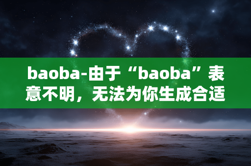 baoba-由于“baoba”表意不明，无法为你生成合适的副标题，请提供更清晰准确的原标题。