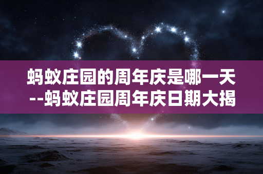 蚂蚁庄园的周年庆是哪一天--蚂蚁庄园周年庆日期大揭秘 蚂蚁庄园的周年庆是哪一天--蚂蚁庄园周年庆日期大揭秘