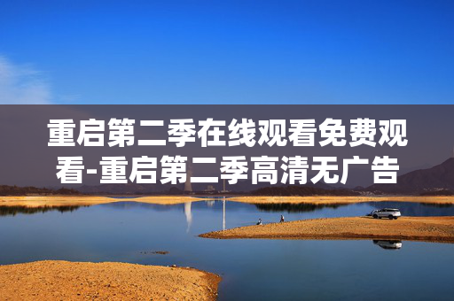 重启第二季在线观看免费观看-重启第二季高清无广告免费在线看