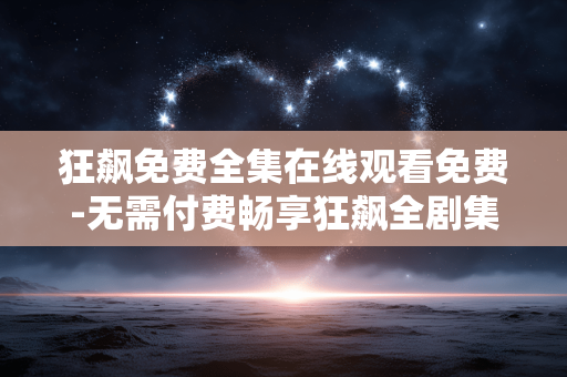 狂飙免费全集在线观看免费-无需付费畅享狂飙全剧集在线看 狂飙免费全集在线观看免费-无需付费畅享狂飙全剧集在线看