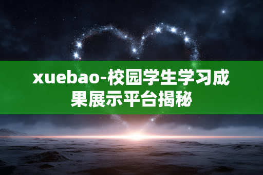 xuebao-校园学生学习成果展示平台揭秘 xuebao-校园学生学习成果展示平台揭秘