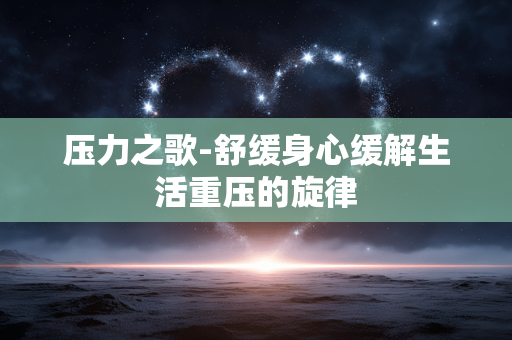 压力之歌-舒缓身心缓解生活重压的旋律 压力之歌-舒缓身心缓解生活重压的旋律