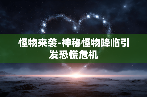 怪物来袭-神秘怪物降临引发恐慌危机 怪物来袭-神秘怪物降临引发恐慌危机
