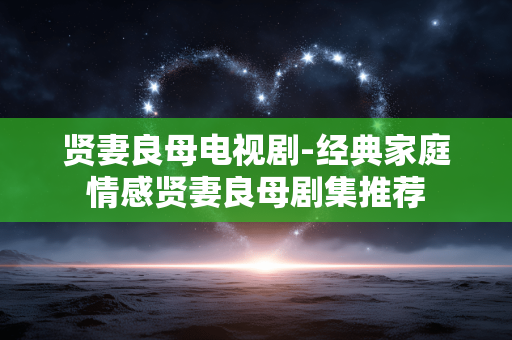 贤妻良母电视剧-经典家庭情感贤妻良母剧集推荐 贤妻良母电视剧-经典家庭情感贤妻良母剧集推荐
