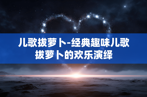 儿歌拔萝卜-经典趣味儿歌拔萝卜的欢乐演绎 儿歌拔萝卜-经典趣味儿歌拔萝卜的欢乐演绎