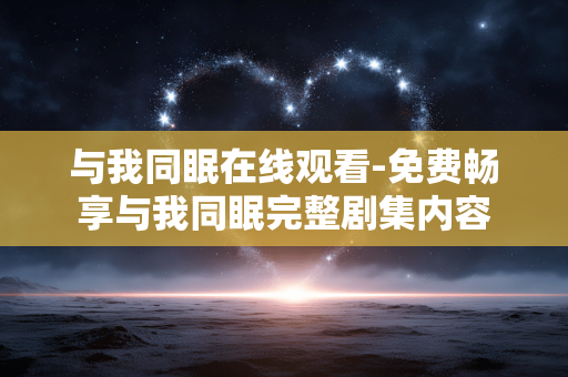 与我同眠在线观看-免费畅享与我同眠完整剧集内容