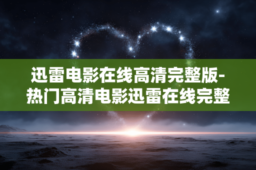 迅雷电影在线高清完整版-热门高清电影迅雷在线完整免费看 迅雷电影在线高清完整版-热门高清电影迅雷在线完整免费看