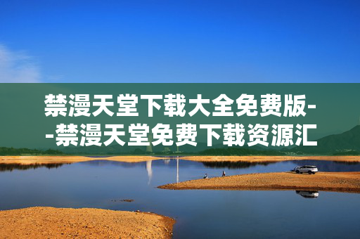 禁漫天堂下载大全免费版--禁漫天堂免费下载资源汇总 禁漫天堂下载大全免费版--禁漫天堂免费下载资源汇总