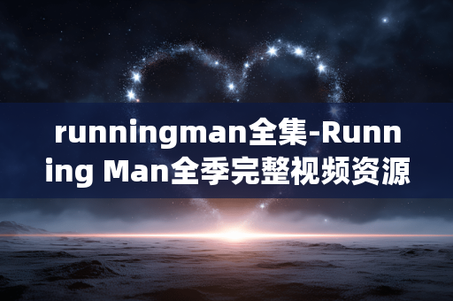 runningman全集-Running Man全季完整视频资源汇总 runningman全集-Running Man全季完整视频资源汇总