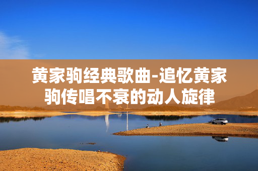 黄家驹经典歌曲-追忆黄家驹传唱不衰的动人旋律 黄家驹经典歌曲-追忆黄家驹传唱不衰的动人旋律