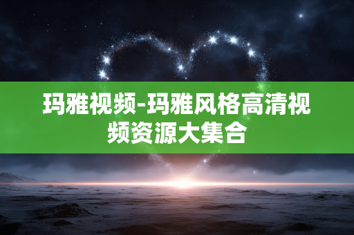 玛雅视频-玛雅风格高清视频资源大集合