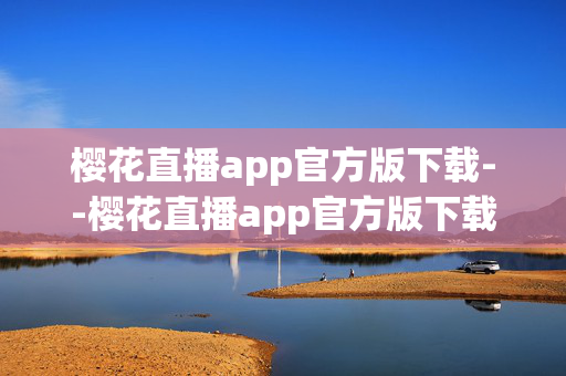樱花直播app官方版下载--樱花直播app官方版下载全攻略 樱花直播app官方版下载--樱花直播app官方版下载全攻略