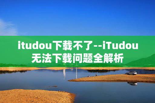 itudou下载不了--iTudou无法下载问题全解析