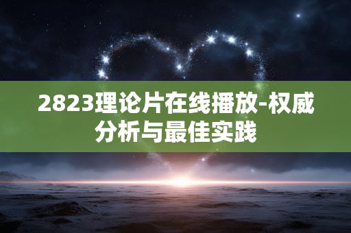 2823理论片在线播放-权威分析与最佳实践