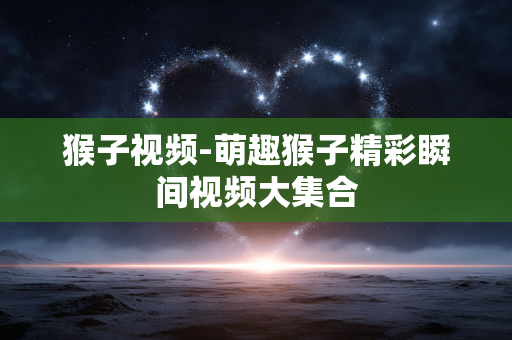 猴子视频-萌趣猴子精彩瞬间视频大集合