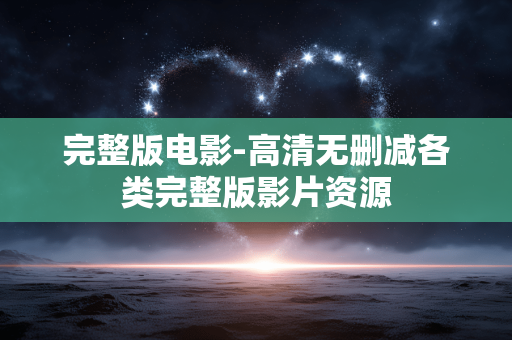 完整版电影-高清无删减各类完整版影片资源 完整版电影-高清无删减各类完整版影片资源