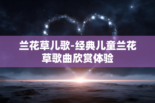 兰花草儿歌-经典儿童兰花草歌曲欣赏体验