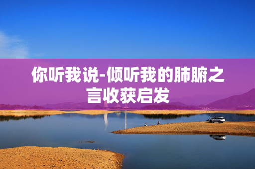 你听我说-倾听我的肺腑之言收获启发
