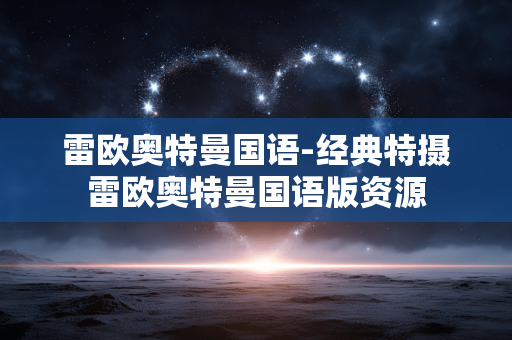 雷欧奥特曼国语-经典特摄雷欧奥特曼国语版资源