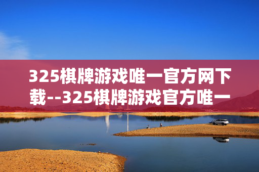 325棋牌游戏唯一官方网下载--325棋牌游戏官方唯一下载渠道揭秘