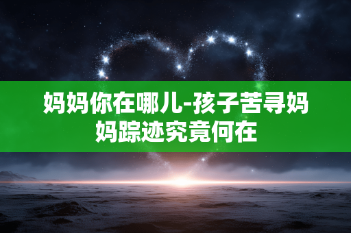 妈妈你在哪儿-孩子苦寻妈妈踪迹究竟何在 妈妈你在哪儿-孩子苦寻妈妈踪迹究竟何在