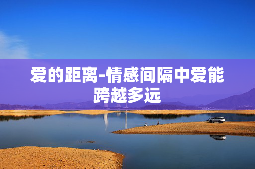 爱的距离-情感间隔中爱能跨越多远