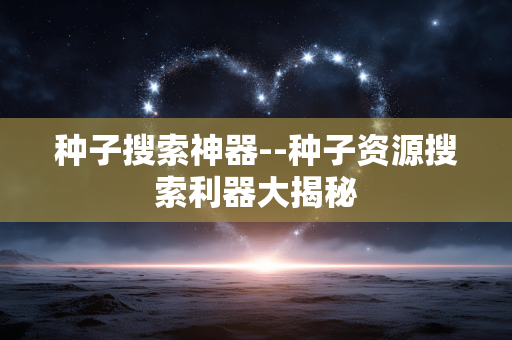 种子搜索神器--种子资源搜索利器大揭秘 种子搜索神器--种子资源搜索利器大揭秘