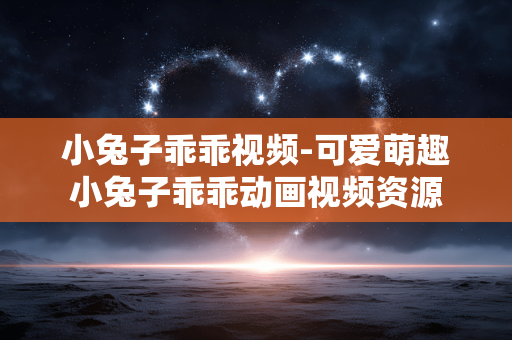 小兔子乖乖视频-可爱萌趣小兔子乖乖动画视频资源 小兔子乖乖视频-可爱萌趣小兔子乖乖动画视频资源