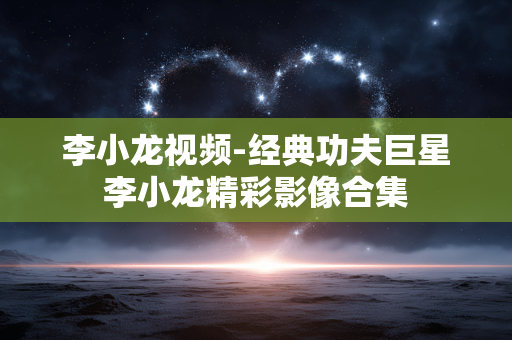 李小龙视频-经典功夫巨星李小龙精彩影像合集
