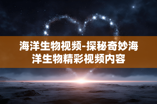 海洋生物视频-探秘奇妙海洋生物精彩视频内容 海洋生物视频-探秘奇妙海洋生物精彩视频内容