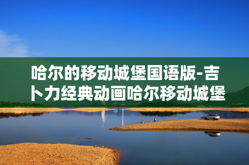 哈尔的移动城堡国语版-吉卜力经典动画哈尔移动城堡国语资源