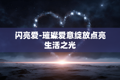 闪亮爱-璀璨爱意绽放点亮生活之光
