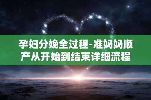 孕妇分娩全过程-准妈妈顺产从开始到结束详细流程