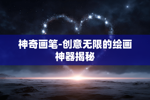 神奇画笔-创意无限的绘画神器揭秘 神奇画笔-创意无限的绘画神器揭秘