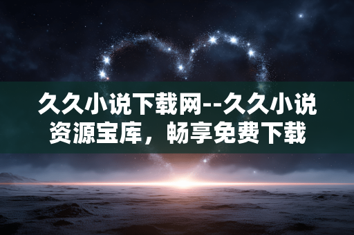 久久小说下载网--久久小说资源宝库，畅享免费下载