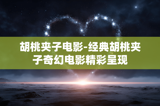 胡桃夹子电影-经典胡桃夹子奇幻电影精彩呈现 胡桃夹子电影-经典胡桃夹子奇幻电影精彩呈现