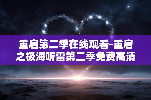 重启第二季在线观看-重启之极海听雷第二季免费高清在线看 重启第二季在线观看-重启之极海听雷第二季免费高清在线看