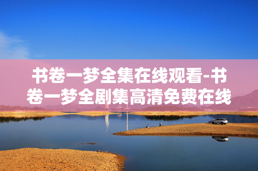 书卷一梦全集在线观看-书卷一梦全剧集高清免费在线观赏 书卷一梦全集在线观看-书卷一梦全剧集高清免费在线观赏