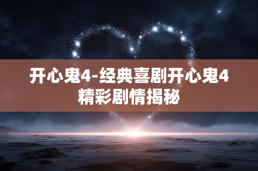 开心鬼4-经典喜剧开心鬼4精彩剧情揭秘