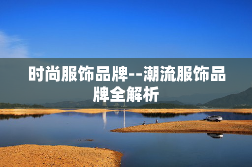 时尚服饰品牌--潮流服饰品牌全解析