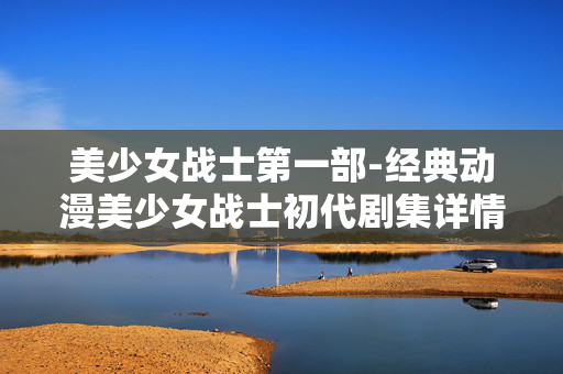 美少女战士第一部-经典动漫美少女战士初代剧集详情 美少女战士第一部-经典动漫美少女战士初代剧集详情